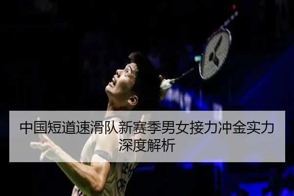 中国短道速滑队新赛季男女接力冲金实力深度解析